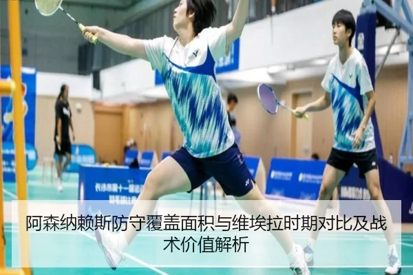 阿森纳赖斯防守覆盖面积与维埃拉时期对比及战术价值解析（kaiyun）