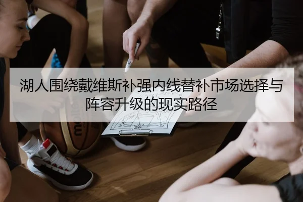 湖人围绕戴维斯补强内线替补市场选择与阵容升级的现实路径（kaiyun）