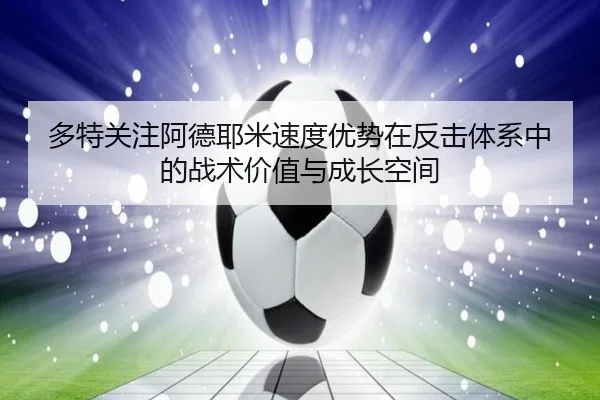 多特关注阿德耶米速度优势在反击体系中的战术价值与成长空间（kaiyun）