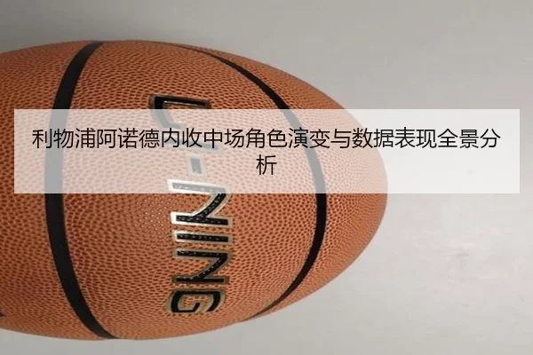 利物浦阿诺德内收中场角色演变与数据表现全景分析