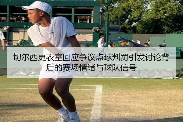 切尔西更衣室回应争议点球判罚引发讨论背后的赛场情绪与球队信号